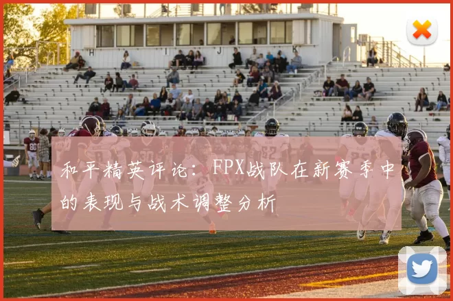 和平精英评论：FPX战队在新赛季中的表现与战术调整分析