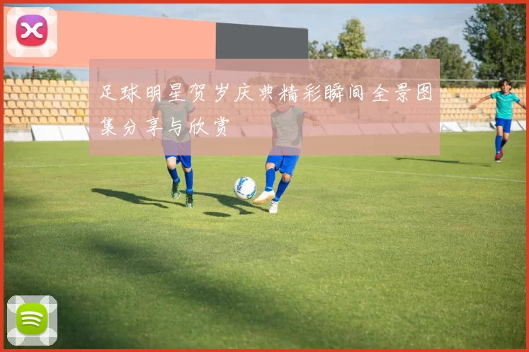 足球明星贺岁庆典精彩瞬间全景图集分享与欣赏