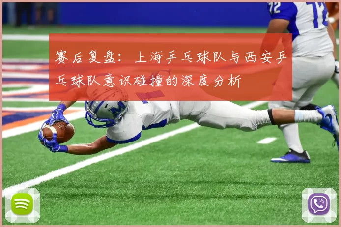 赛后复盘：上海乒乓球队与西安乒乓球队意识碰撞的深度分析