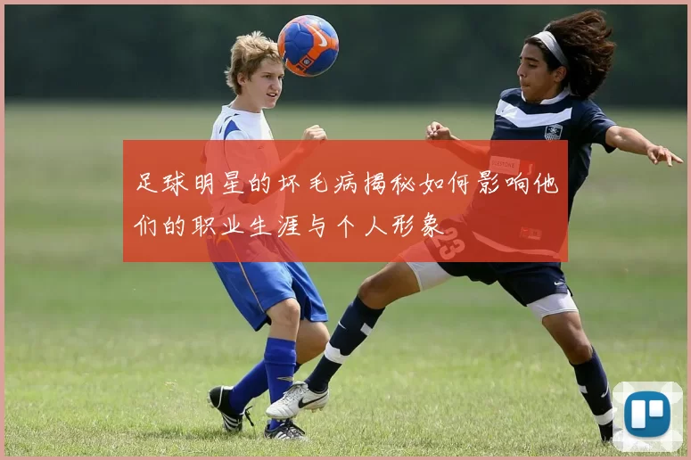 足球明星的坏毛病揭秘如何影响他们的职业生涯与个人形象