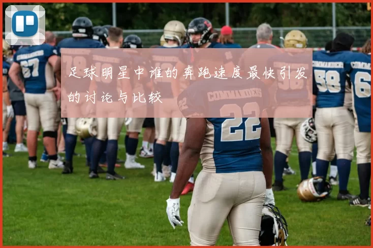 足球明星中谁的奔跑速度最快引发的讨论与比较