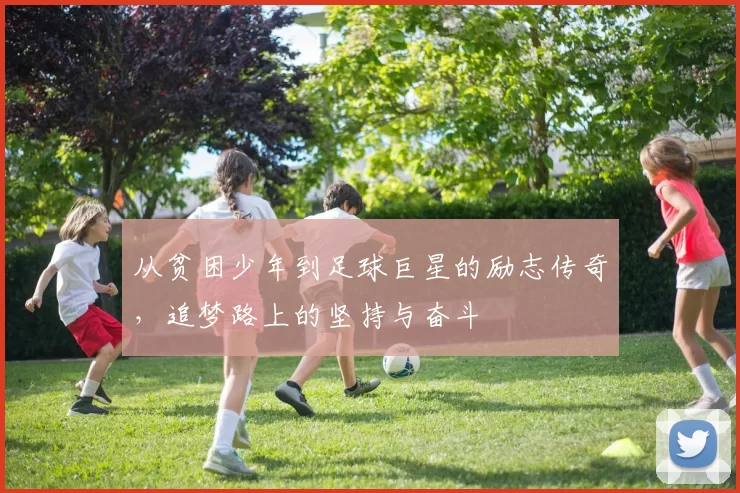 从贫困少年到足球巨星的励志传奇，追梦路上的坚持与奋斗