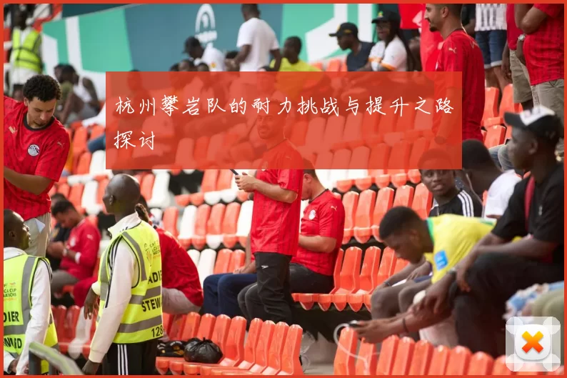 杭州攀岩队的耐力挑战与提升之路探讨