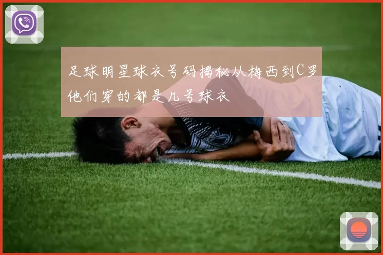 足球明星球衣号码揭秘从梅西到C罗他们穿的都是几号球衣