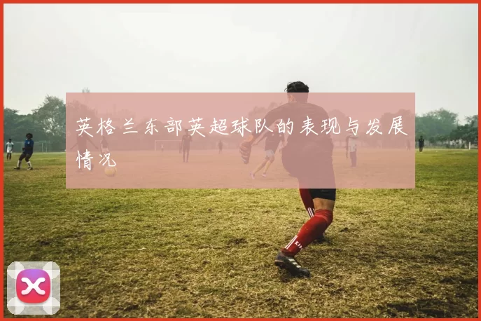 英格兰东部英超球队的表现与发展情况