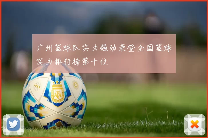 广州篮球队实力强劲荣登全国篮球实力排行榜第十位