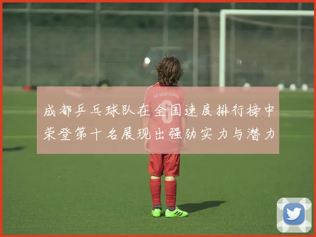成都乒乓球队在全国速度排行榜中荣登第十名展现出强劲实力与潜力