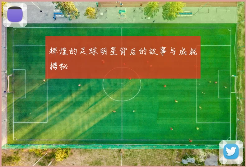 辉煌的足球明星背后的故事与成就揭秘