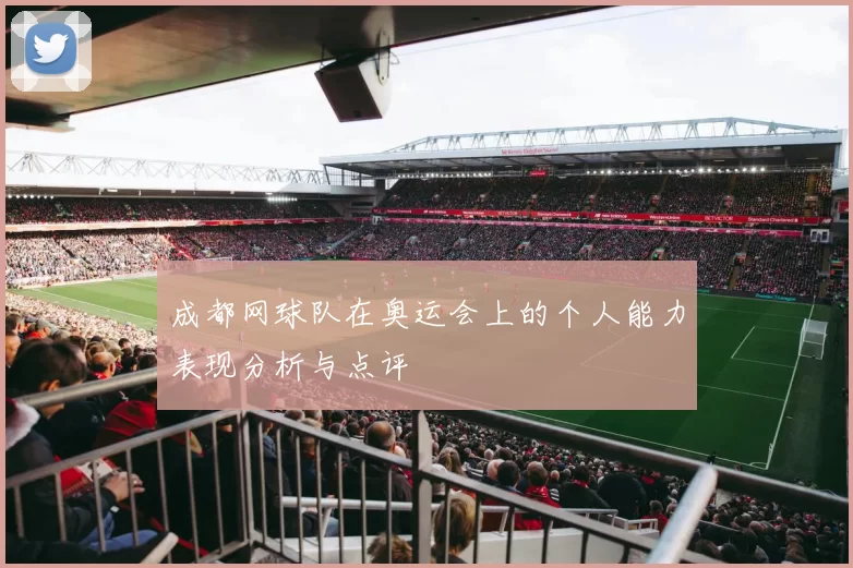 成都网球队在奥运会上的个人能力表现分析与点评