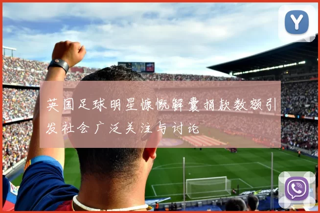 英国足球明星慷慨解囊捐款数额引发社会广泛关注与讨论